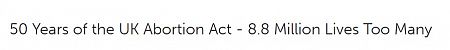 50 Years of the UK Abortion Act - 8.8 Million Lives Too Many