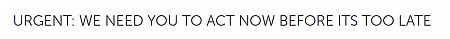 URGENT: WE NEED YOU TO ACT NOW BEFORE ITS TOO LATE